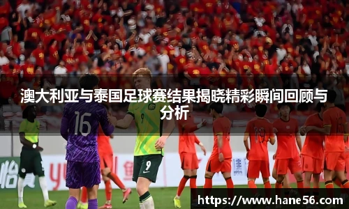 澳大利亚与泰国足球赛结果揭晓精彩瞬间回顾与分析