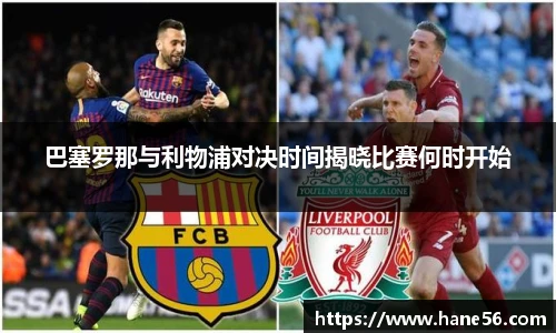 巴塞罗那与利物浦对决时间揭晓比赛何时开始