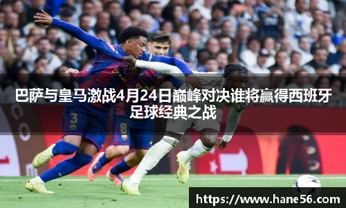 巴萨与皇马激战4月24日巅峰对决谁将赢得西班牙足球经典之战